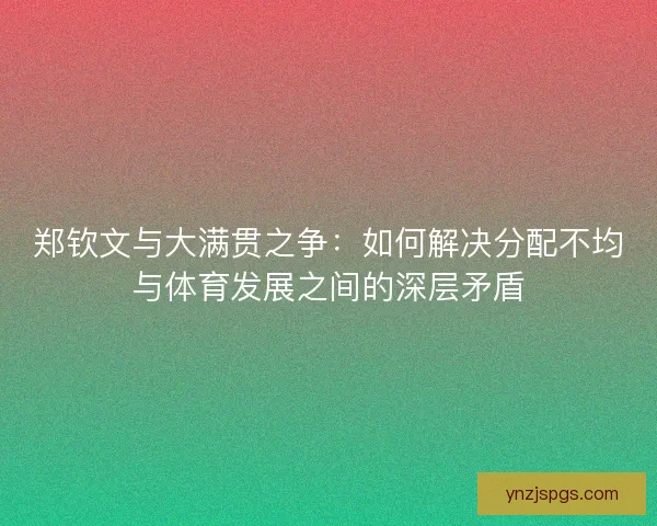 郑钦文与大满贯之争：如何解决分配不均与体育发展之间的深层矛盾