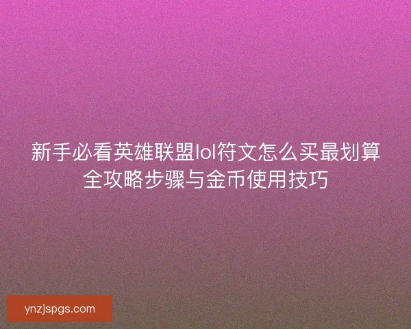 新手必看英雄联盟lol符文怎么买最划算全攻略步骤与金币使用技巧