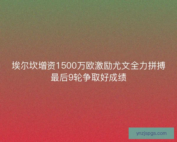 埃尔坎增资1500万欧激励尤文全力拼搏最后9轮争取好成绩 埃尔坎增资1500万欧激励尤文全力拼搏最后9轮争取好成绩