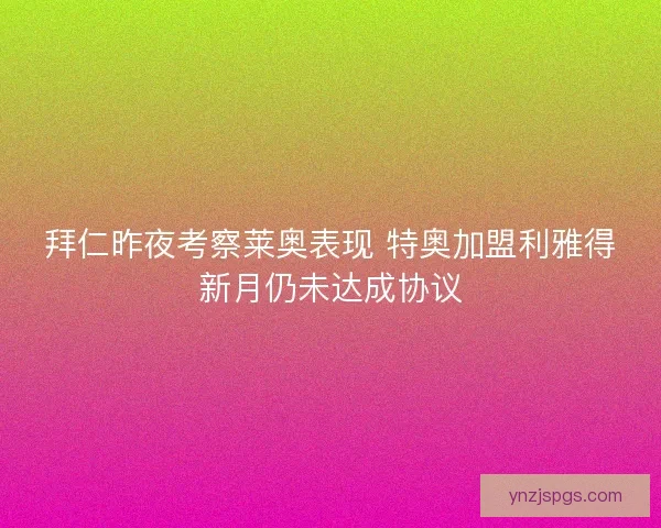 拜仁昨夜考察莱奥表现 特奥加盟利雅得新月仍未达成协议 拜仁昨夜考察莱奥表现 特奥加盟利雅得新月仍未达成协议