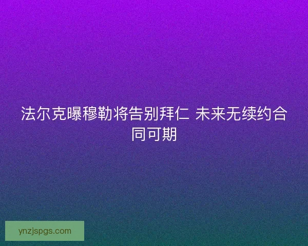 法尔克曝穆勒将告别拜仁 未来无续约合同可期