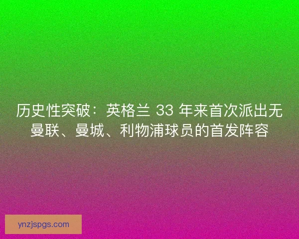 历史性突破：英格兰 33 年来首次派出无曼联、曼城、利物浦球员的首发阵容